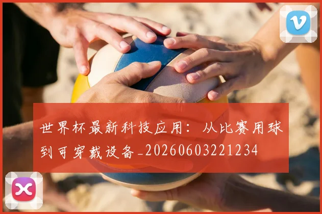世界杯最新科技应用：从比赛用球到可穿戴设备_20260603221234